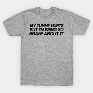 My Tummy Hurts But Im Being So Brave About It T-Shirt